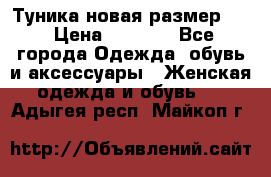 Туника новая размер 46 › Цена ­ 1 000 - Все города Одежда, обувь и аксессуары » Женская одежда и обувь   . Адыгея респ.,Майкоп г.